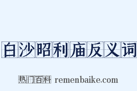 白沙昭利庙反义词是什么意思的图片